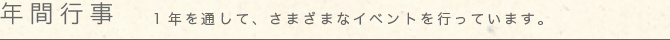 年間行事 1年を通して、さまざまなイベントを行っています。