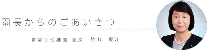 ごあいさつ まぼり幼稚園 園長 竹山 朋江