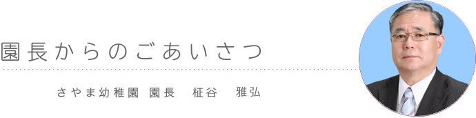 ごあいさつ さやま幼稚園 園長　柾谷　雅弘