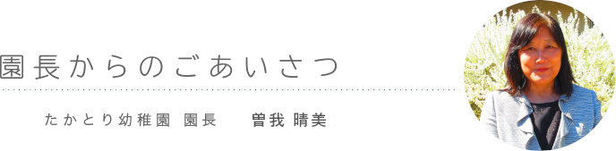 ごあいさつ たかとり幼稚園　園長 曽我　晴美