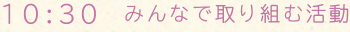 10:30　みんなで取り組む活動