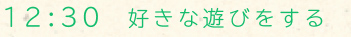 12：30 好きな遊びをする