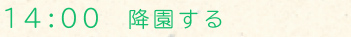 14：00 降園する